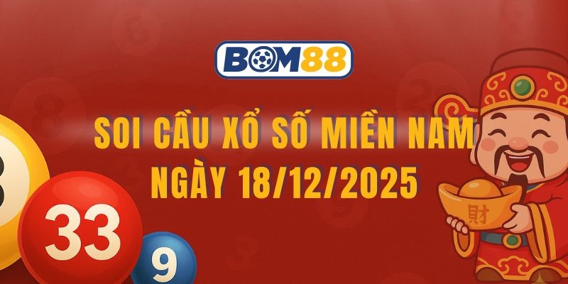 BOM88 Soi cầu XSMN ngày 18/12/2025 - Chốt lô tài lộc cùng Bom88
